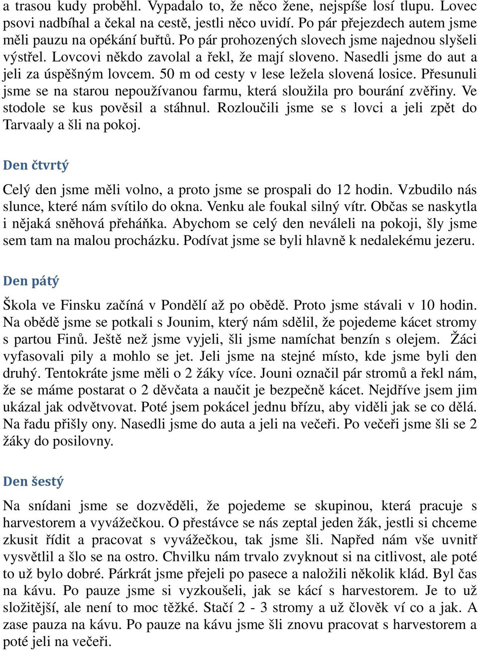 Přesunuli jsme se na starou nepoužívanou farmu, která sloužila pro bourání zvěřiny. Ve stodole se kus pověsil a stáhnul. Rozloučili jsme se s lovci a jeli zpět do Tarvaaly a šli na pokoj.