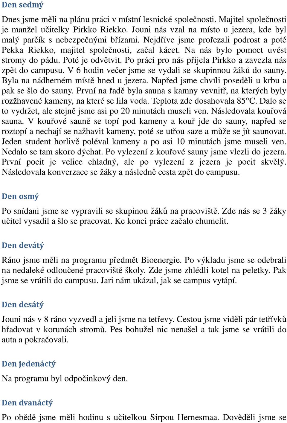 Na nás bylo pomoct uvést stromy do pádu. Poté je odvětvit. Po práci pro nás přijela Pirkko a zavezla nás zpět do campusu. V 6 hodin večer jsme se vydali se skupinnou žáků do sauny.