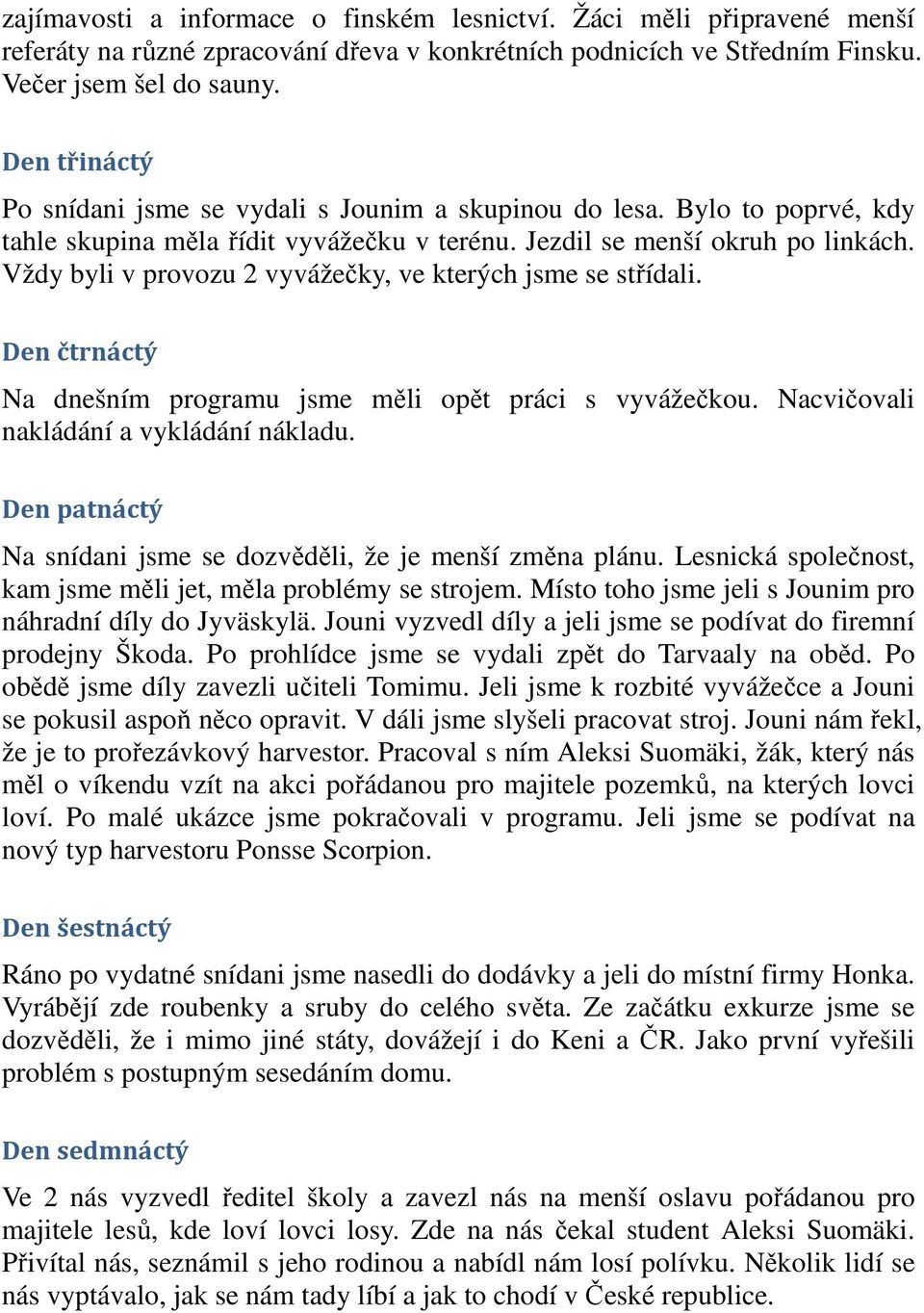 Vždy byli v provozu 2 vyvážečky, ve kterých jsme se střídali. Den čtrnáctý Na dnešním programu jsme měli opět práci s vyvážečkou. Nacvičovali nakládání a vykládání nákladu.