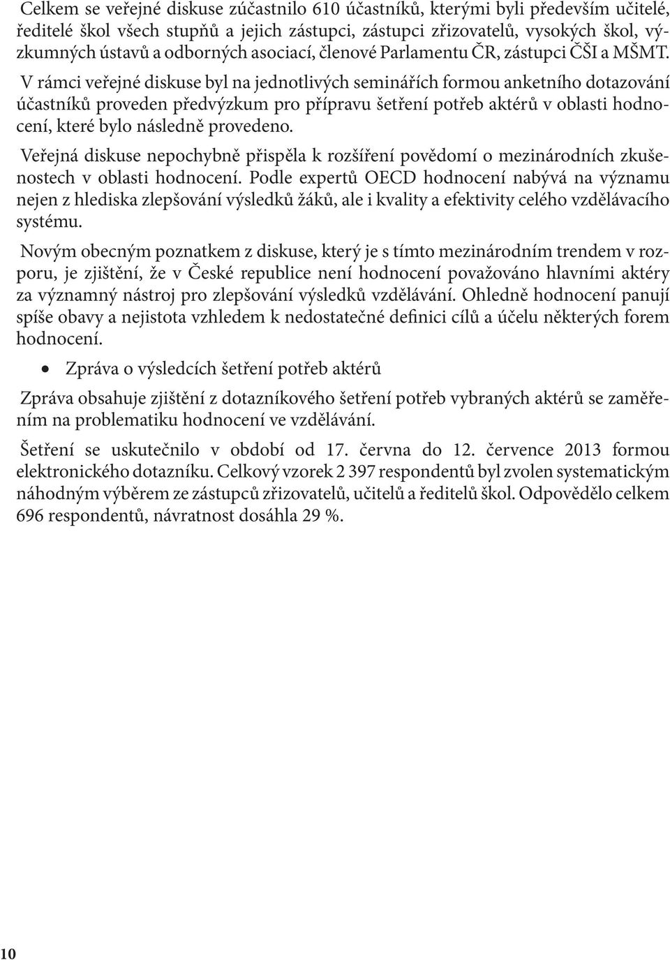 V rámci veřejné diskuse byl na jednotlivých seminářích formou anketního dotazování účastníků proveden předvýzkum pro přípravu šetření potřeb aktérů v oblasti hodnocení, které bylo následně provedeno.