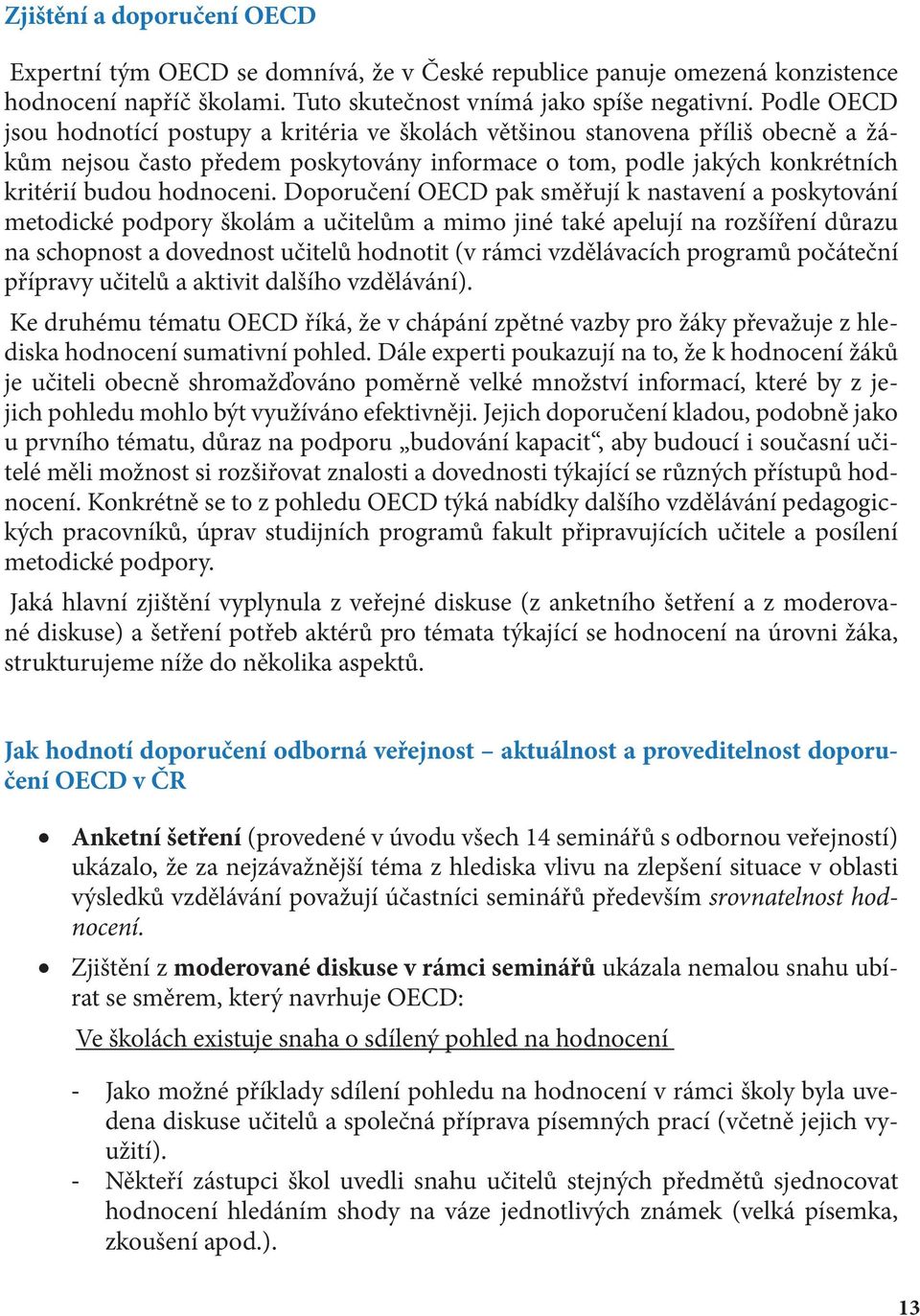 Doporučení OECD pak směřují k nastavení a poskytování metodické podpory školám a učitelům a mimo jiné také apelují na rozšíření důrazu na schopnost a dovednost učitelů hodnotit (v rámci vzdělávacích