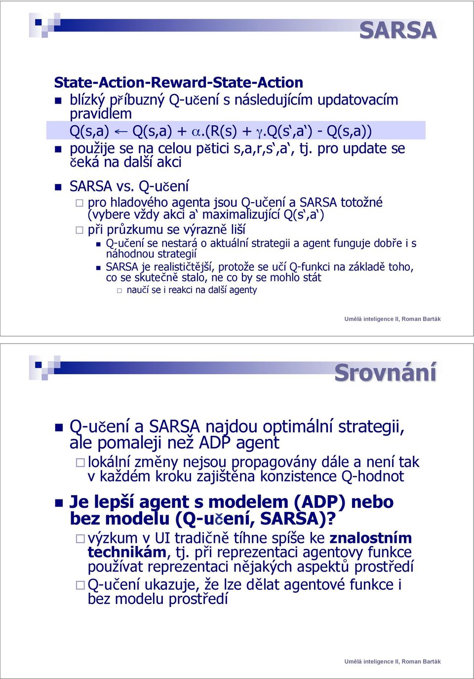 Q-učení se nestará o aktuální strategii a agent funguje dobře i s náhodnou strategií!