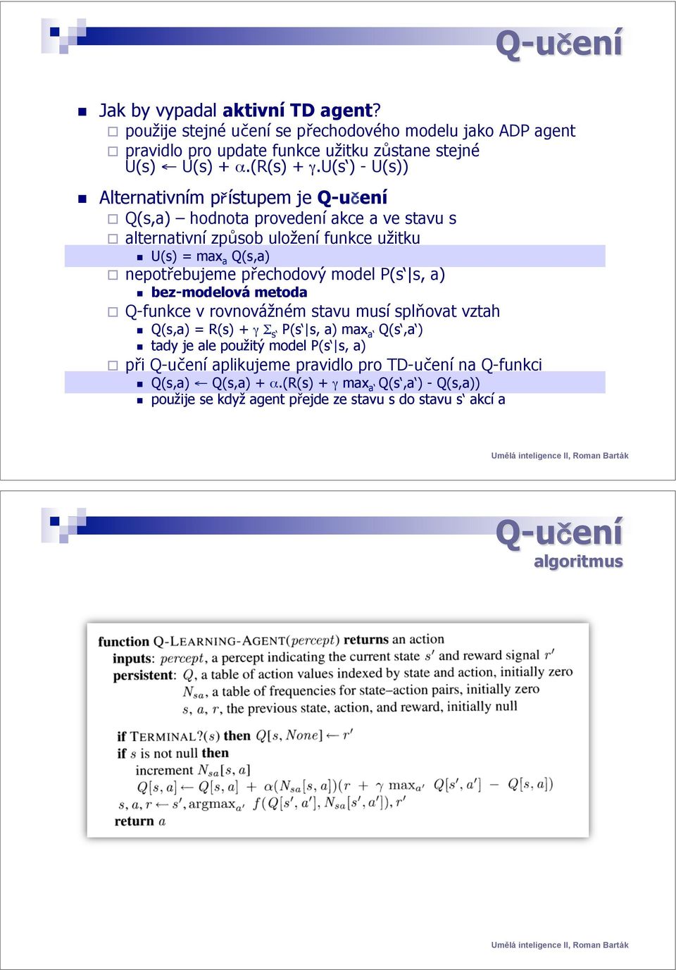 U(s) = max a Q(s,a) " nepotřebujeme přechodový model P(s s, a)! bez-modelová metoda " Q-funkce v rovnovážném stavu musí splňovat vztah! Q(s,a) = R(s) + γ Σ s P(s s, a) max a Q(s,a )!