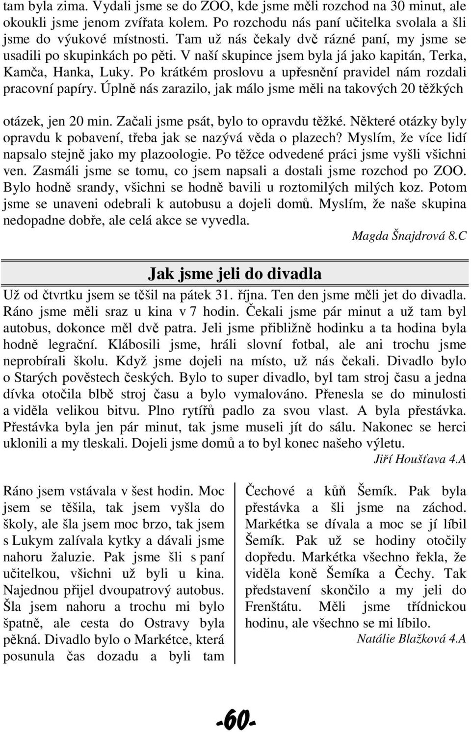 Po krátkém proslovu a upřesnění pravidel nám rozdali pracovní papíry. Úplně nás zarazilo, jak málo jsme měli na takových 20 těžkých otázek, jen 20 min. Začali jsme psát, bylo to opravdu těžké.