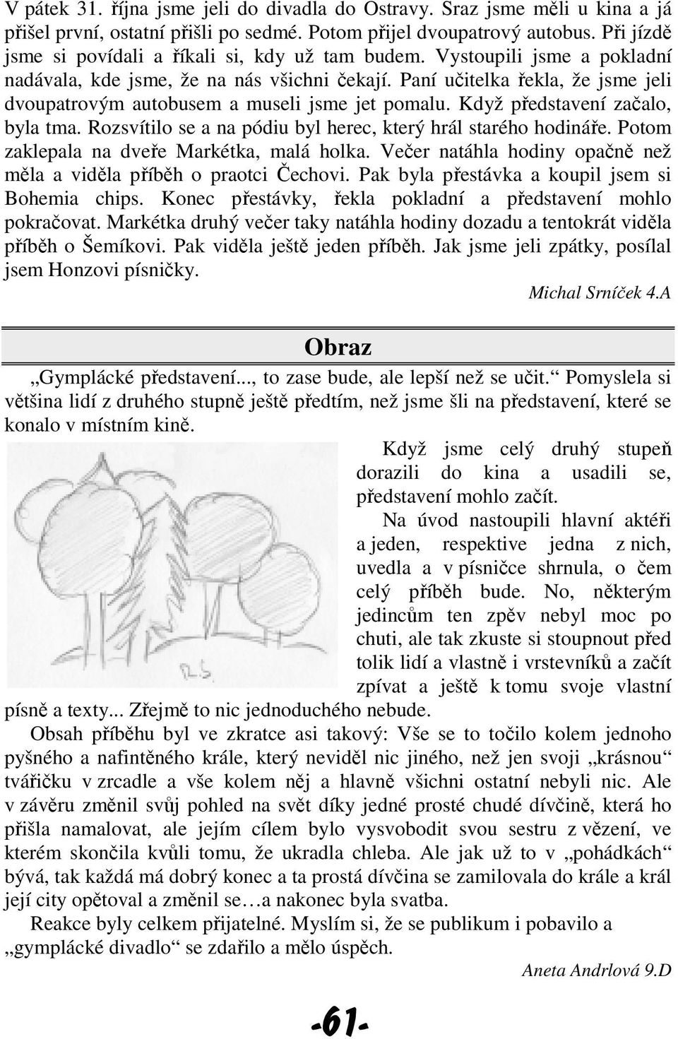 Paní učitelka řekla, že jsme jeli dvoupatrovým autobusem a museli jsme jet pomalu. Když představení začalo, byla tma. Rozsvítilo se a na pódiu byl herec, který hrál starého hodináře.