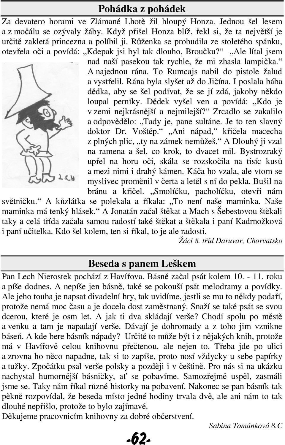 Ale lítal jsem nad naší pasekou tak rychle, že mi zhasla lampička. A najednou rána. To Rumcajs nabil do pistole žalud a vystřelil. Rána byla slyšet až do Jičína.