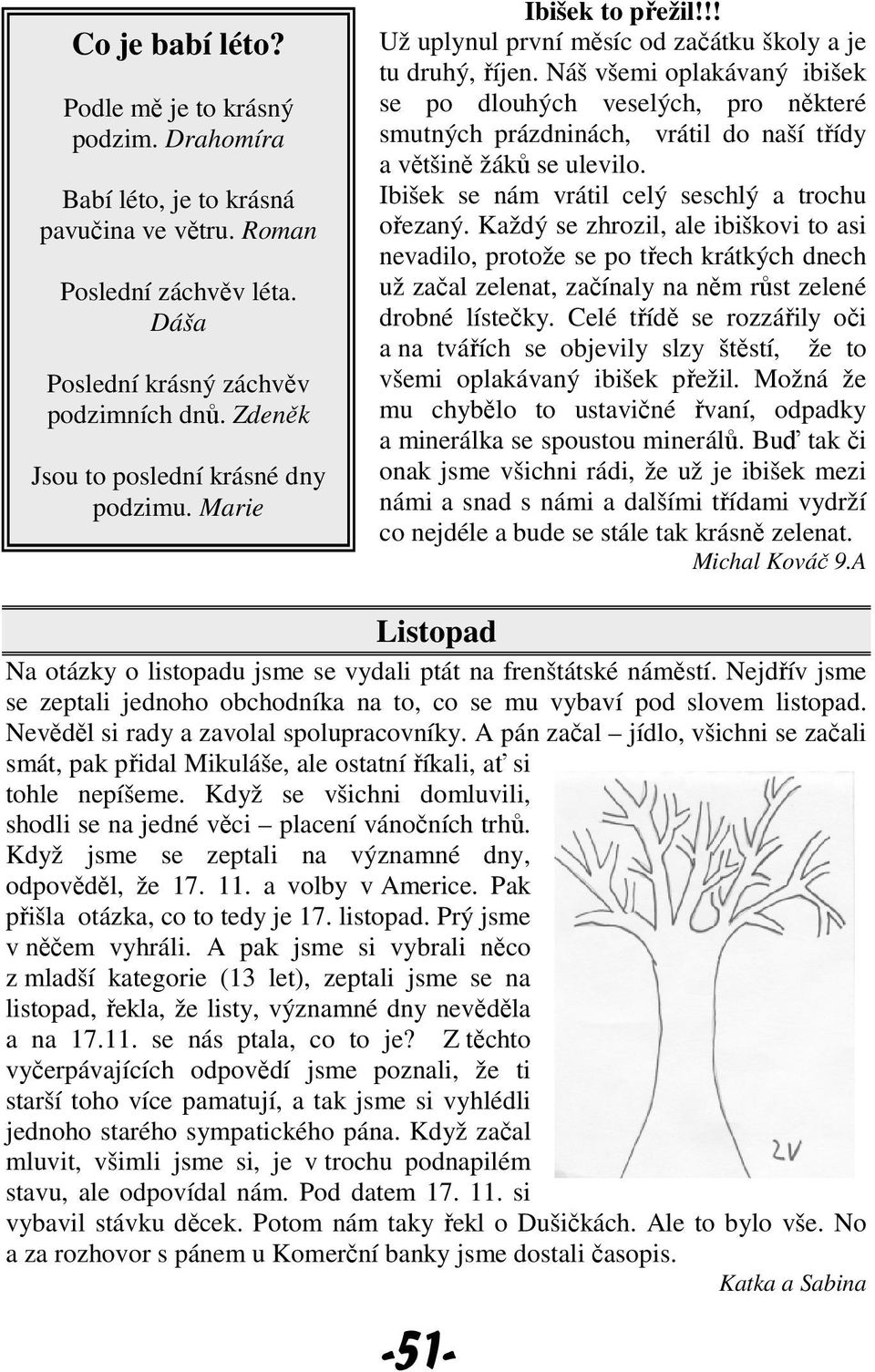 Náš všemi oplakávaný ibišek se po dlouhých veselých, pro některé smutných prázdninách, vrátil do naší třídy a většině žáků se ulevilo. Ibišek se nám vrátil celý seschlý a trochu ořezaný.