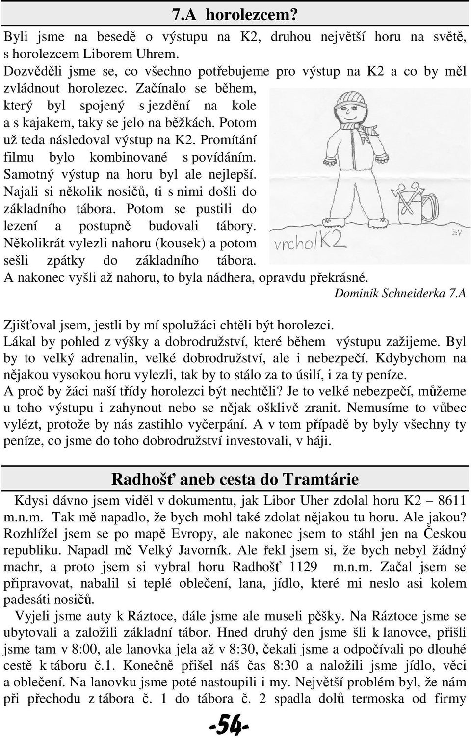 Potom už teda následoval výstup na K2. Promítání filmu bylo kombinované s povídáním. Samotný výstup na horu byl ale nejlepší. Najali si několik nosičů, ti s nimi došli do základního tábora.