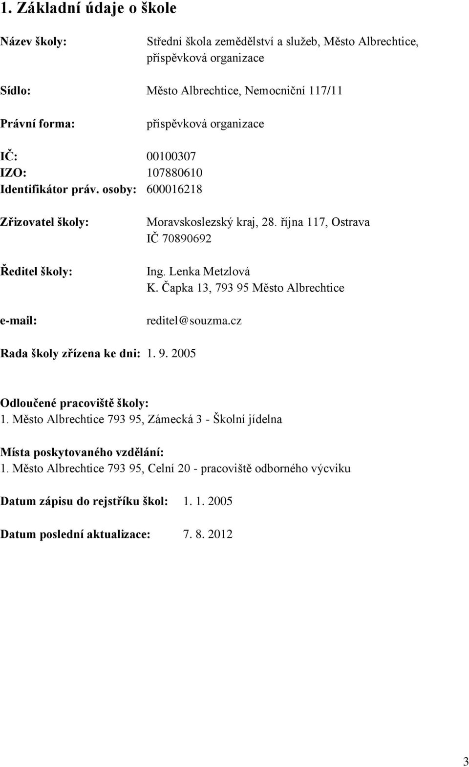 října 117, Ostrava IČ 70890692 Ing. Lenka Metzlová K. Čapka 13, 793 95 Město Albrechtice reditel@souzma.cz Rada školy zřízena ke dni: 1. 9. 2005 Odloučené pracoviště školy: 1.