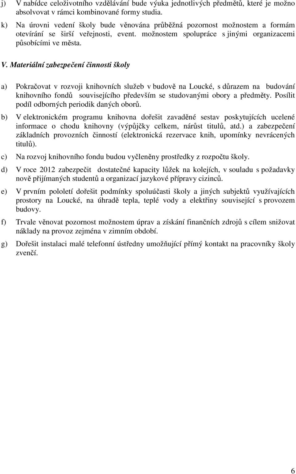 Materiální zabezpečení činnosti školy a) Pokračovat v rozvoji knihovních služeb v budově na Loucké, s důrazem na budování knihovního fondů souvisejícího především se studovanými obory a předměty.