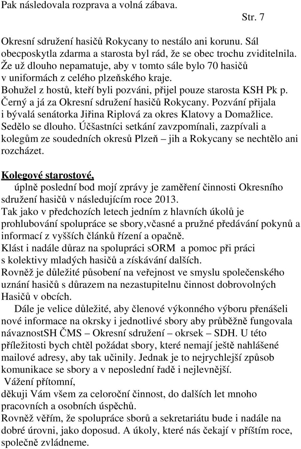 Černý a já za Okresní sdružení hasičů Rokycany. Pozvání přijala i bývalá senátorka Jiřina Riplová za okres Klatovy a Domažlice. Sedělo se dlouho.