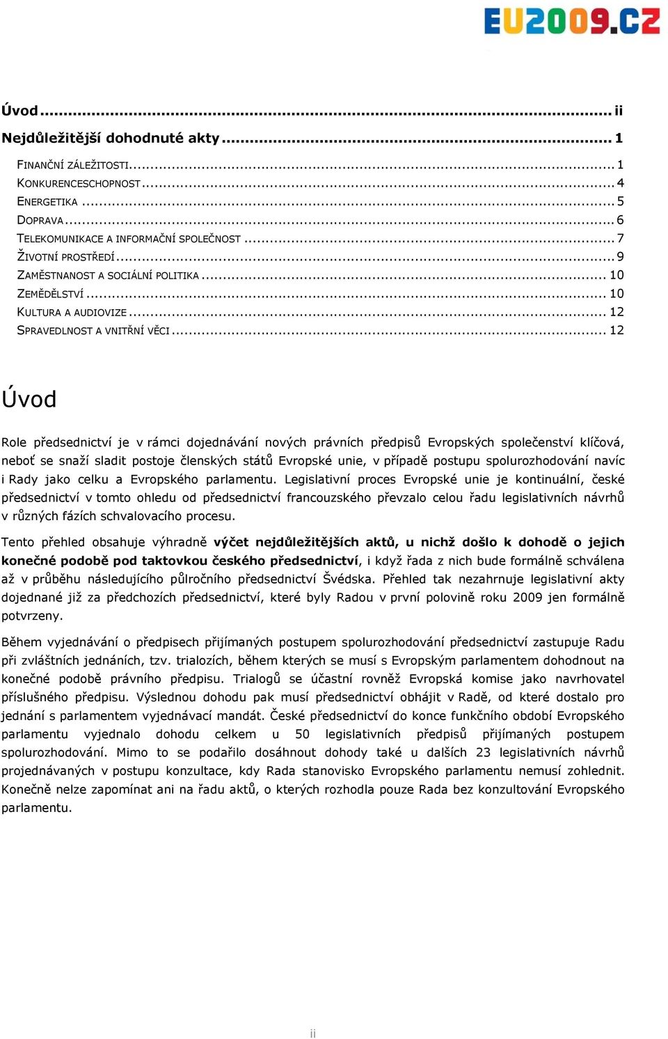 .. 12 Úvod Role předsednictví je v rámci dojednávání nových právních předpisů Evropských společenství klíčová, neboť se snaží sladit postoje členských států Evropské unie, v případě postupu