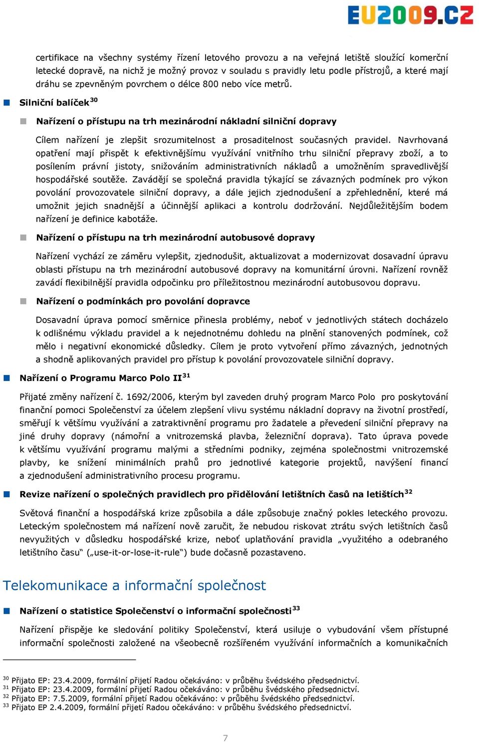 Silniční balíček 30 Nařízení o přístupu na trh mezinárodní nákladní silniční dopravy Cílem nařízení je zlepšit srozumitelnost a prosaditelnost současných pravidel.