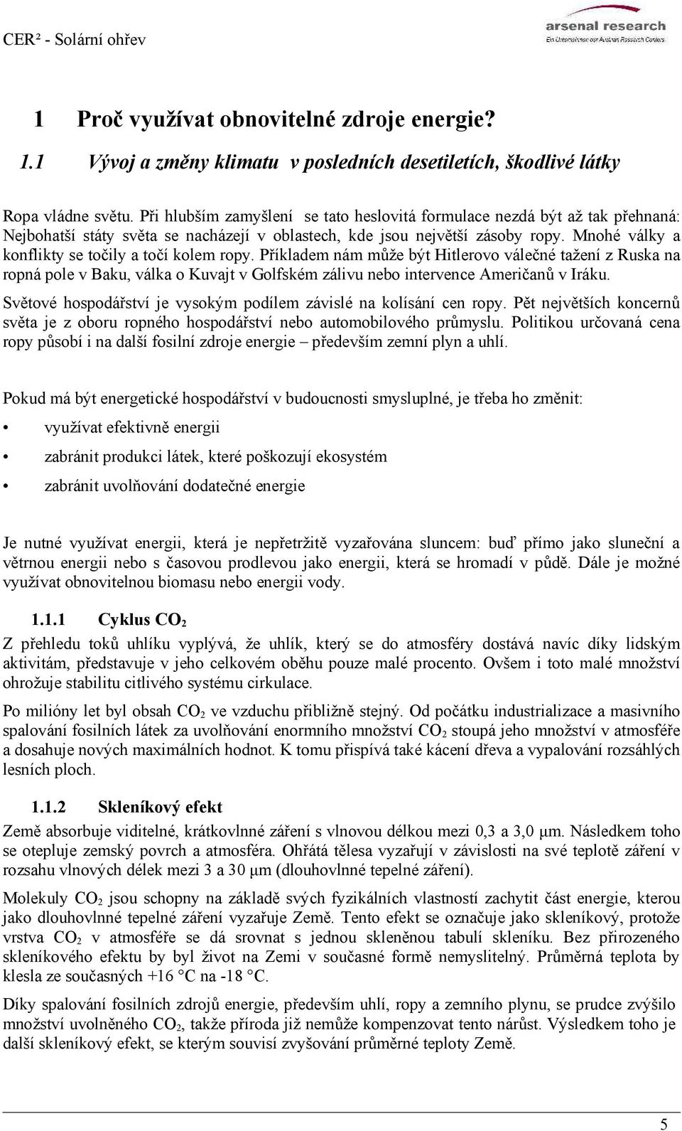 Mnohé války a konflikty se točily a točí kolem ropy. Příkladem nám může být Hitlerovo válečné tažení z Ruska na ropná pole v Baku, válka o Kuvajt v Golfském zálivu nebo intervence Američanů v Iráku.