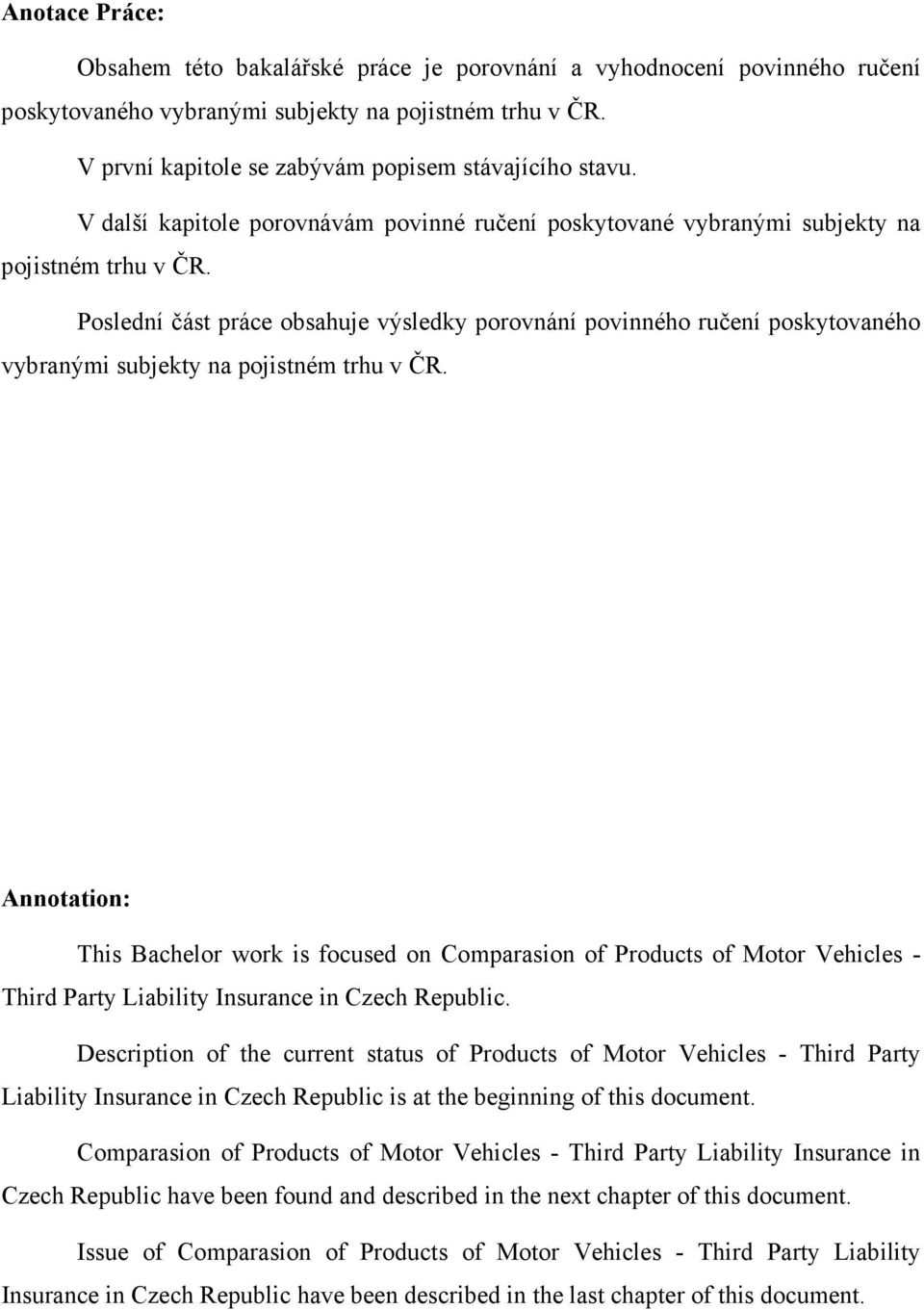 Poslední část práce obsahuje výsledky porovnání povinného ručení poskytovaného vybranými subjekty na pojistném trhu v ČR.