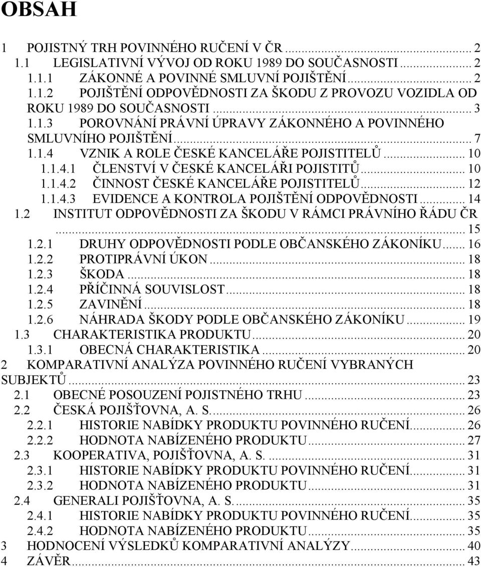 .. 12 1.1.4.3 EVIDENCE A KONTROLA POJIŠTĚNÍ ODPOVĚDNOSTI... 14 1.2 INSTITUT ODPOVĚDNOSTI ZA ŠKODU V RÁMCI PRÁVNÍHO ŘÁDU ČR... 15 1.2.1 DRUHY ODPOVĚDNOSTI PODLE OBČANSKÉHO ZÁKONÍKU... 16 1.2.2 PROTIPRÁVNÍ ÚKON.