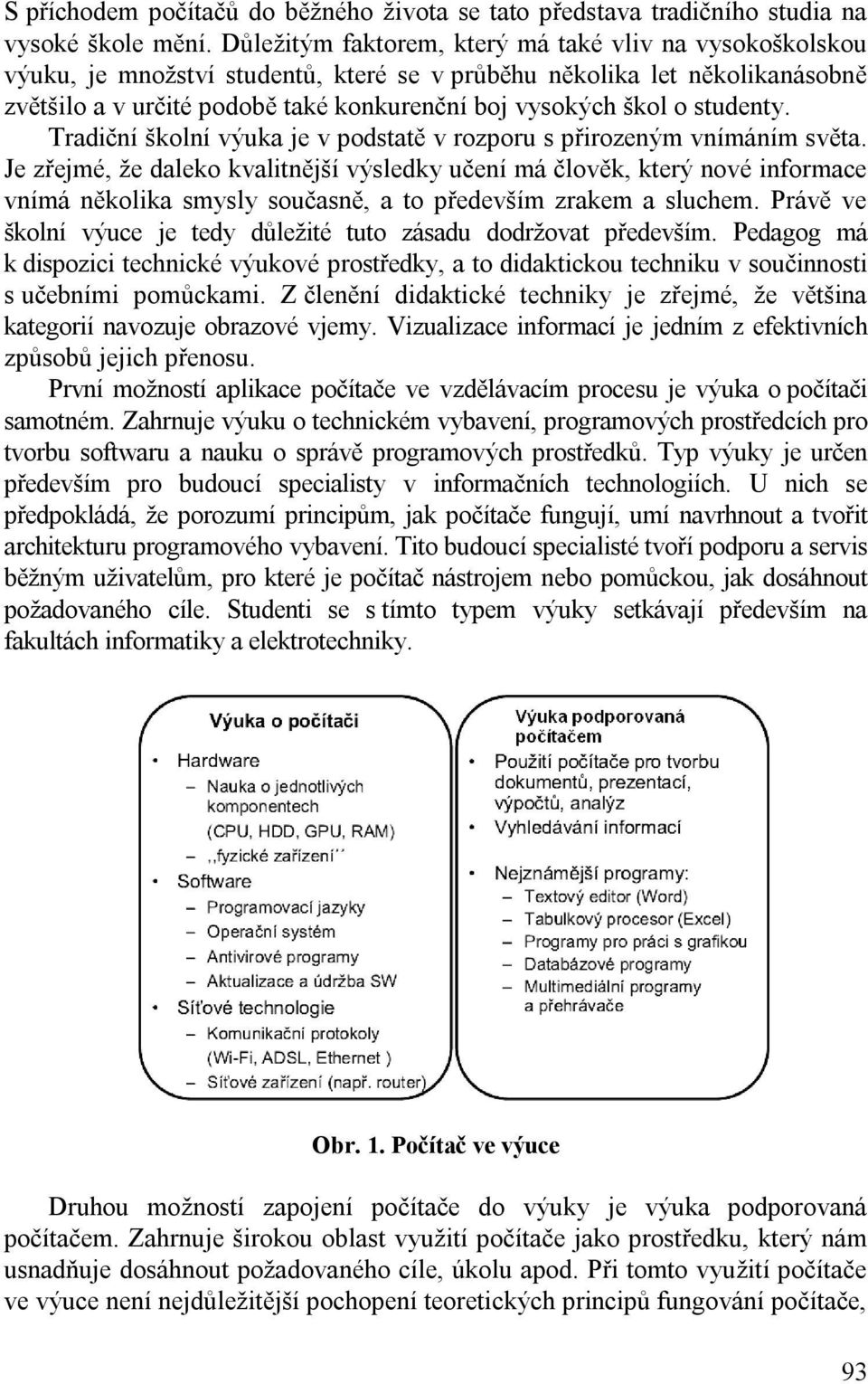 studenty. Tradiční školní výuka je v podstatě v rozporu s přirozeným vnímáním světa.