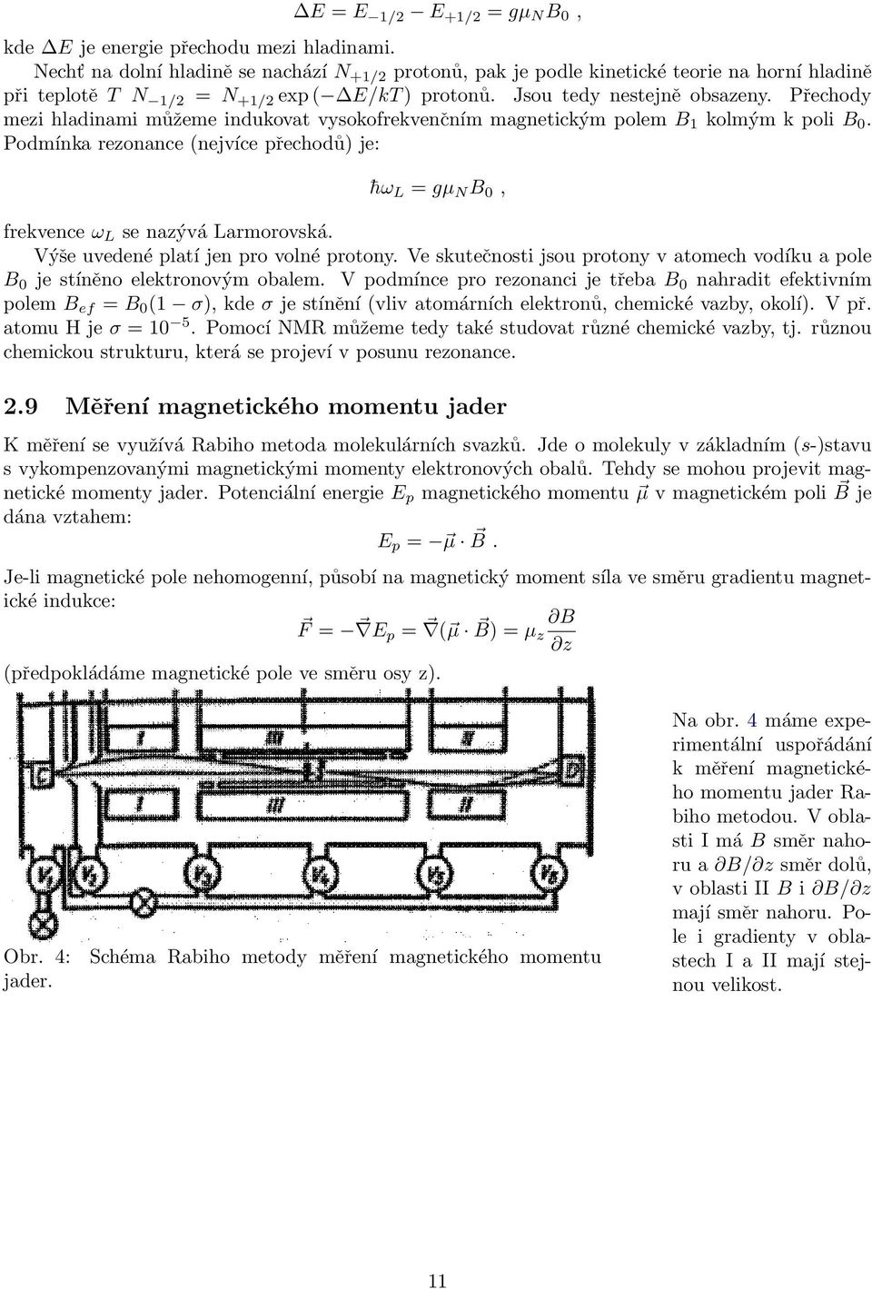 Přechody mezi hladinami můžeme indukovat vysokofrekvenčním magnetickým polem B 1 kolmým k poli B 0. Podmínka rezonance (nejvíce přechodů) je: hω L = gµ N B 0, frekvence ω L se nazývá Larmorovská.