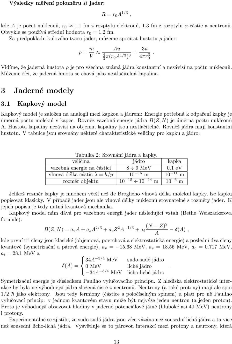Vidíme, že jaderná hustota ρ je pro všechna známá jádra konstantní a nezávisí na počtu nukleonů. Můžeme říci, že jaderná hmota se chová jako nestlačitelná kapalina. 3 Jaderné modely 3.