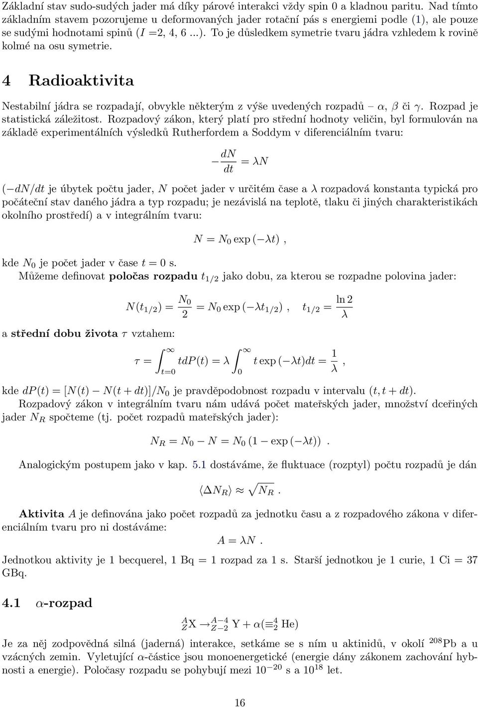 4 Radioaktivita Nestabilní jádra se rozpadají, obvykle některým z výše uvedených rozpadů α, β či γ. Rozpad je statistická záležitost.