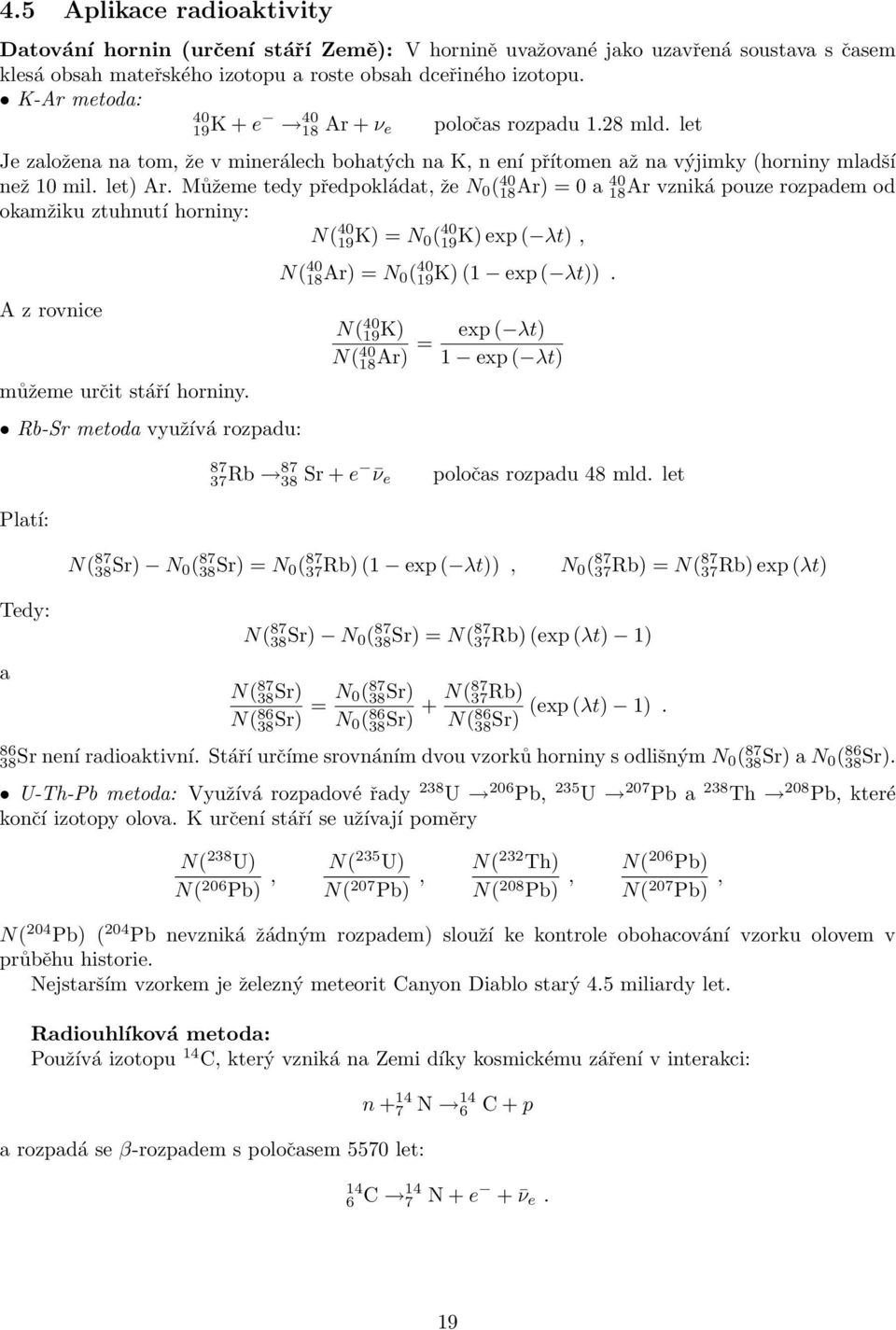 Můžeme tedy předpokládat, že N 0 ( 40 18Ar) = 0 a 40 18Ar vzniká pouze rozpadem od okamžiku ztuhnutí horniny: N( 40 19K) = N 0 ( 40 19K) exp ( λt), A z rovnice můžeme určit stáří horniny.