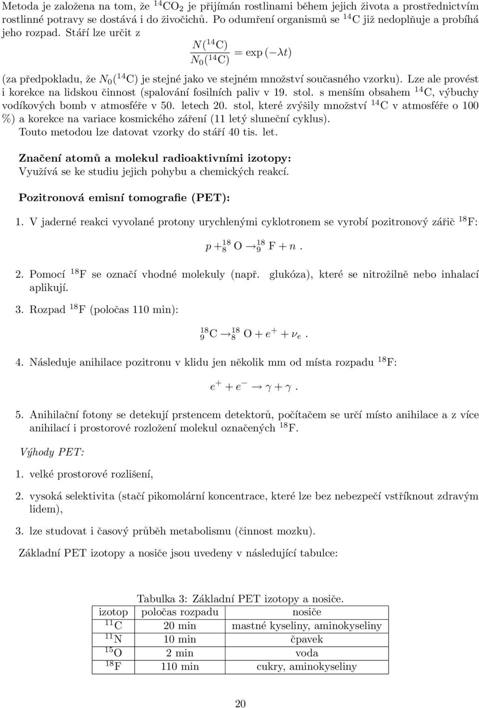 Stáří lze určit z N( 14 C) N 0 ( 14 = exp ( λt) C) (za předpokladu, že N 0 ( 14 C) je stejné jako ve stejném množství současného vzorku).