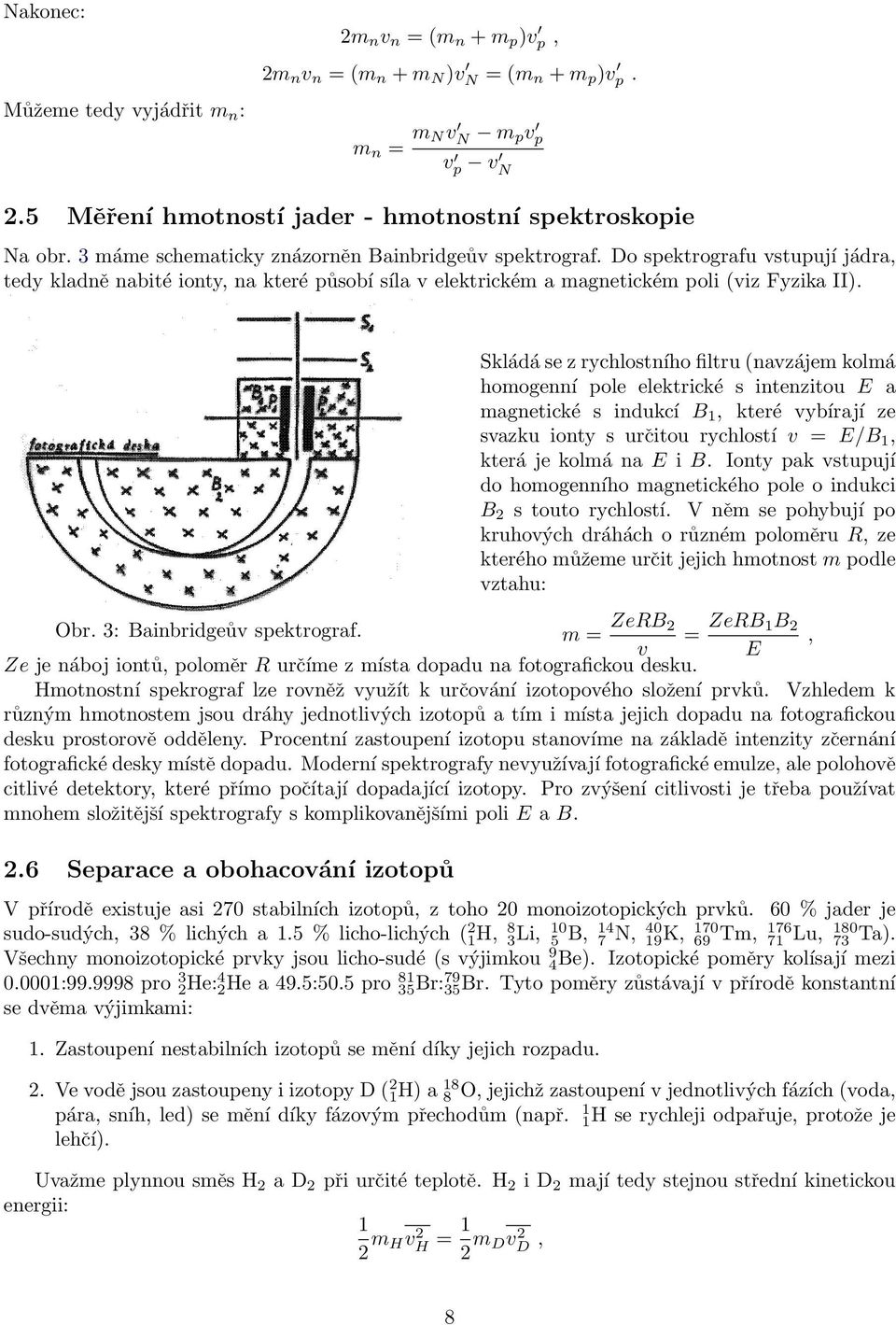 Skládá se z rychlostního filtru (navzájem kolmá homogenní pole elektrické s intenzitou E a magnetické s indukcí B 1, které vybírají ze svazku ionty s určitou rychlostí v = E/B 1, která je kolmá na E