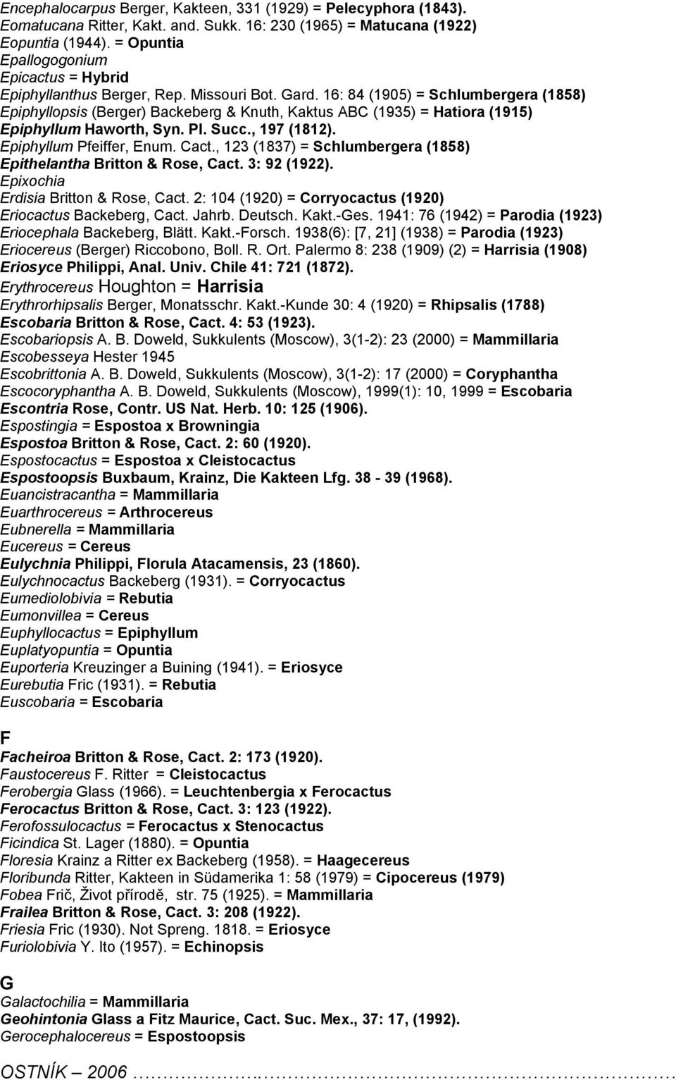 16: 84 (1905) = Schlumbergera (1858) Epiphyllopsis (Berger) Backeberg & Knuth, Kaktus ABC (1935) = Hatiora (1915) Epiphyllum Haworth, Syn. Pl. Succ., 197 (1812). Epiphyllum Pfeiffer, Enum. Cact.