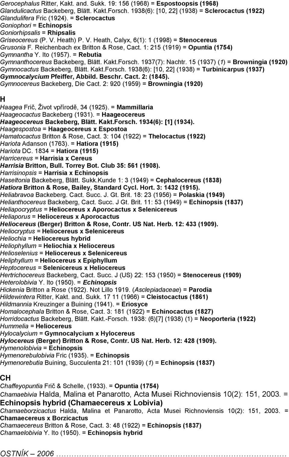 1: 215 (1919) = Opuntia (1754) Gymnantha Y. Ito (1957). = Rebutia Gymnanthocereus Backeberg, Blätt. Kakt.Forsch. 1937(7): Nachtr. 15 (1937) (1) = Browningia (1920) Gymnocactus Backeberg, Blätt. Kakt.Forsch. 1938(6): [10, 22] (1938) = Turbinicarpus (1937) Gymnocalycium Pfeiffer, Abbild.