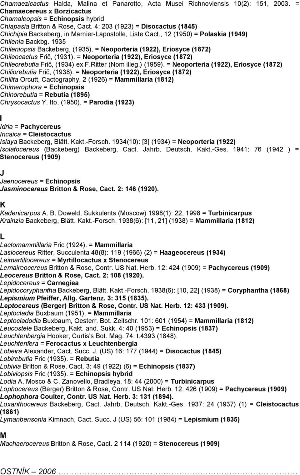 = Neoporteria (1922), Eriosyce (1872) Chileocactus Frič, (1931). = Neoporteria (1922), Eriosyce (1872) Chileorebutia Frič, (1934) ex F.Ritter (Nom illeg.) (1959).