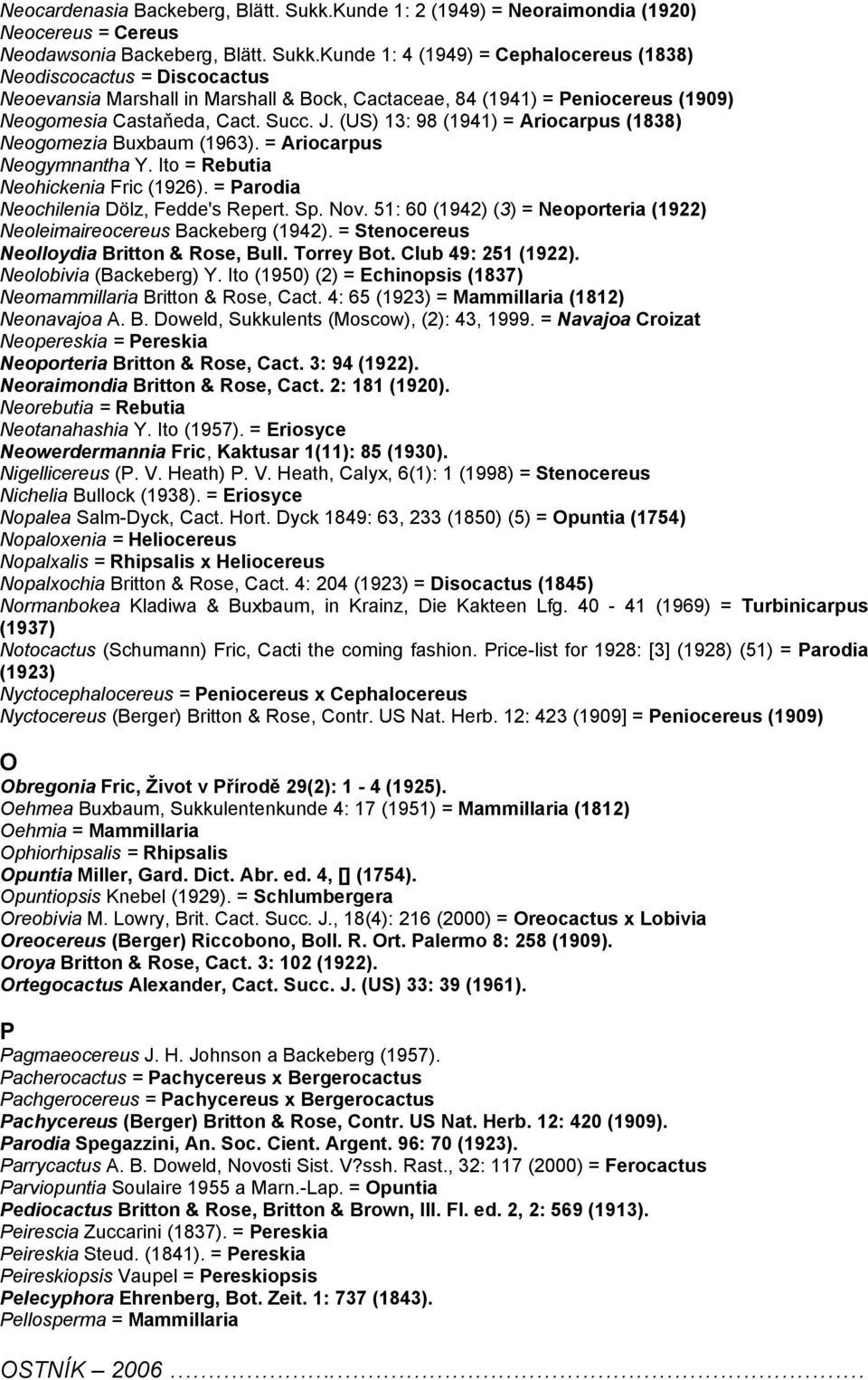 Kunde 1: 4 (1949) = Cephalocereus (1838) Neodiscocactus = Discocactus Neoevansia Marshall in Marshall & Bock, Cactaceae, 84 (1941) = Peniocereus (1909) Neogomesia Castaňeda, Cact. Succ. J.