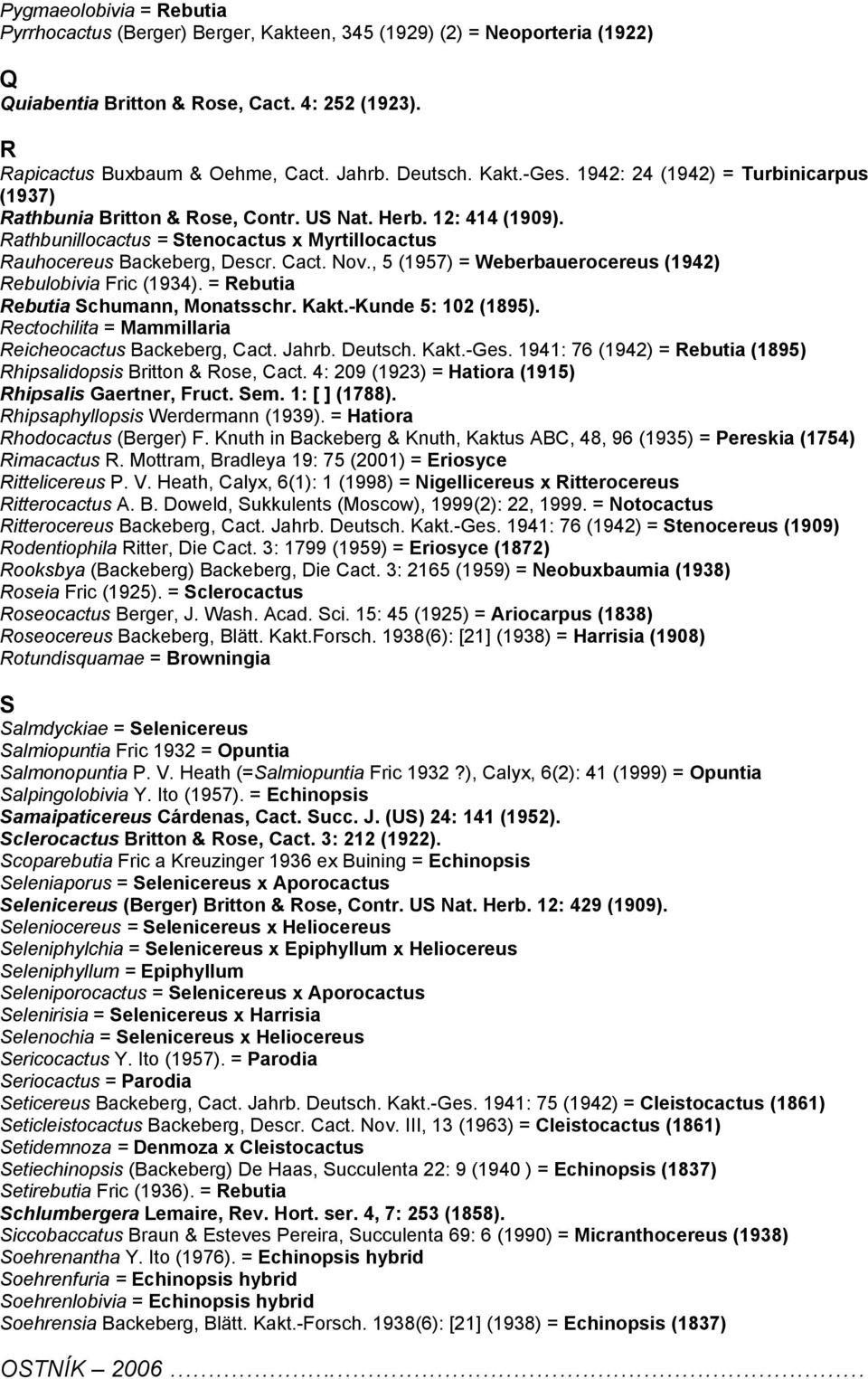 Cact. Nov., 5 (1957) = Weberbauerocereus (1942) Rebulobivia Fric (1934). = Rebutia Rebutia Schumann, Monatsschr. Kakt.-Kunde 5: 102 (1895). Rectochilita = Mammillaria Reicheocactus Backeberg, Cact.