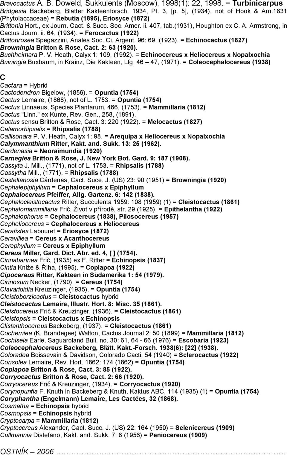 = Ferocactus (1922) Brittonrosea Spegazzini, Anales Soc. Ci. Argent. 96: 69, (1923). = Echinocactus (1827) Browningia Britton & Rose, Cact. 2: 63 (1920). Buchheimara P. V. Heath, Calyx 1: 109, (1992).