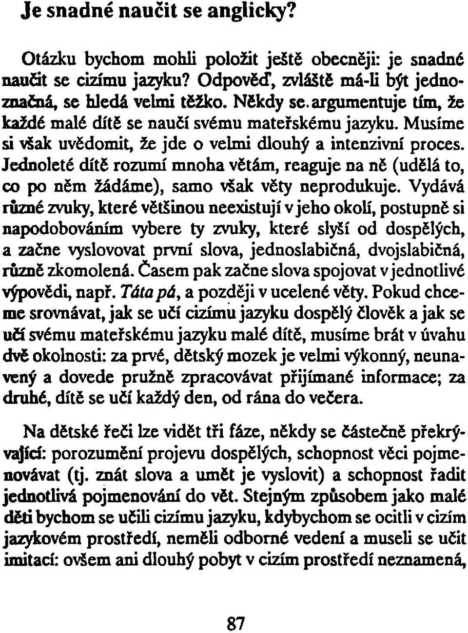 Jednoleté dítě rozumí mnoha větám, reaguje na ně (udělá to, co po něm žádáme), samo však věty neprodukuje.