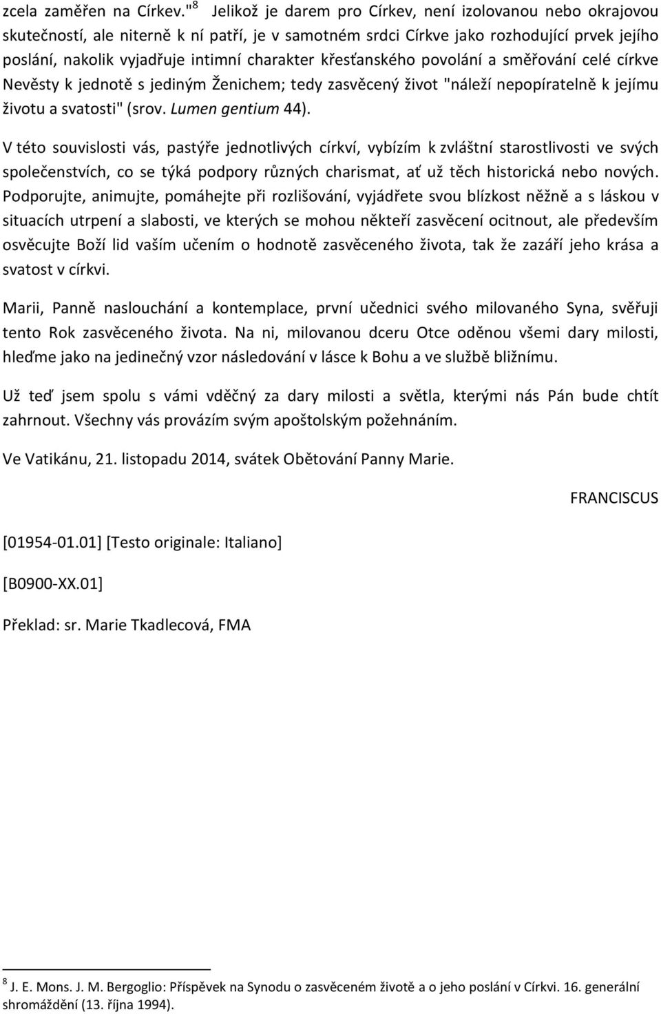 charakter křesťanského povolání a směřování celé církve Nevěsty k jednotě s jediným Ženichem; tedy zasvěcený život "náleží nepopíratelně k jejímu životu a svatosti" (srov. Lumen gentium 44).