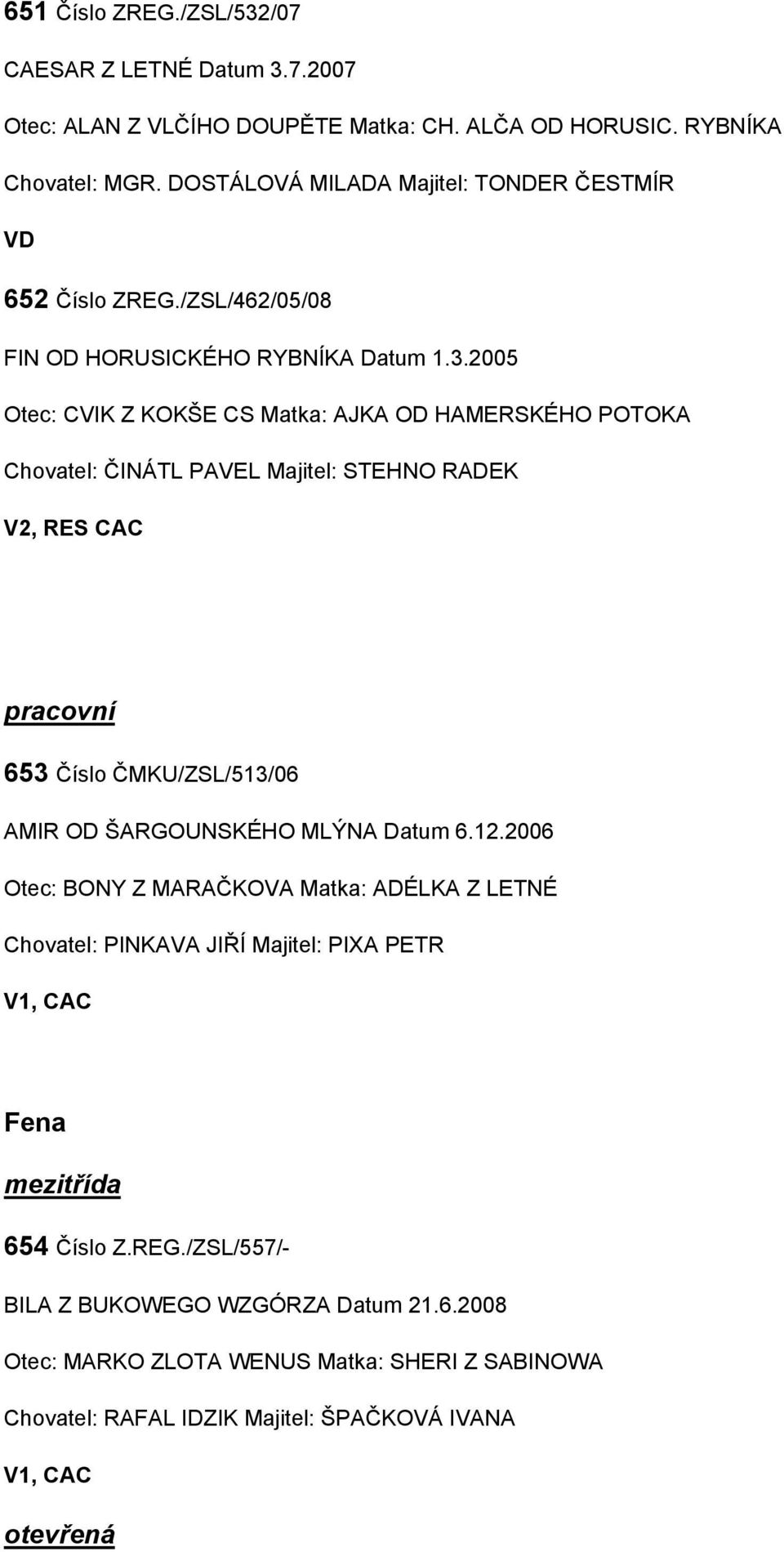 2005 Otec: CVIK Z KOKŠE CS Matka: AJKA OD HAMERSKÉHO POTOKA Chovatel: ČINÁTL PAVEL Majitel: STEHNO RADEK V2, RES CAC pracovní 653 Číslo ČMKU/ZSL/513/06 AMIR OD ŠARGOUNSKÉHO MLÝNA