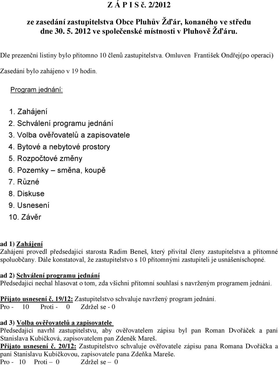 Volba ověřovatelů a zapisovatele 4. Bytové a nebytové prostory 5. Rozpočtové změny 6. Pozemky směna, koupě 7. Různé 8. Diskuse 9. Usnesení 10.