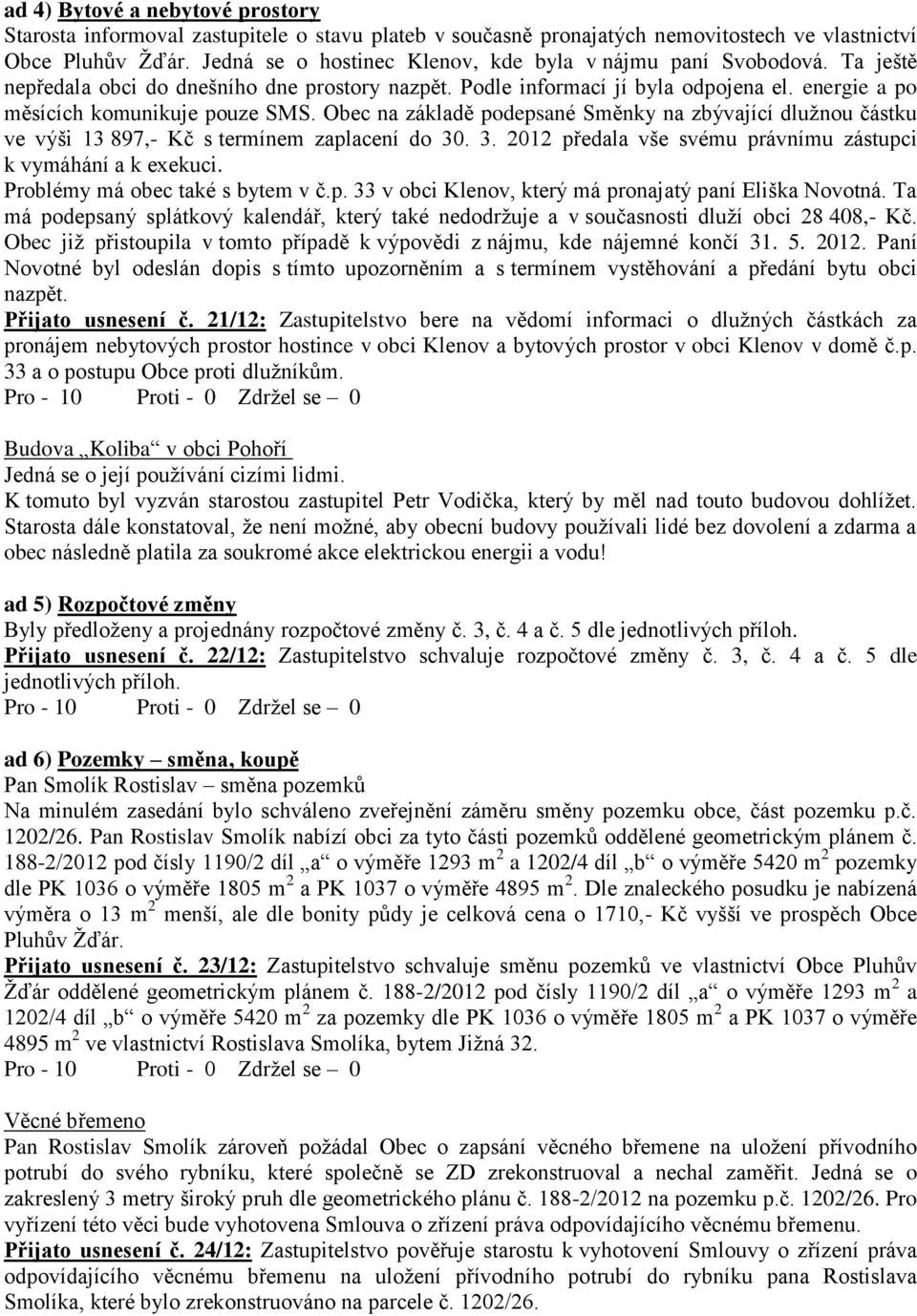 Obec na základě podepsané Směnky na zbývající dlužnou částku ve výši 13 897,- Kč s termínem zaplacení do 30. 3. 2012 předala vše svému právnímu zástupci k vymáhání a k exekuci.