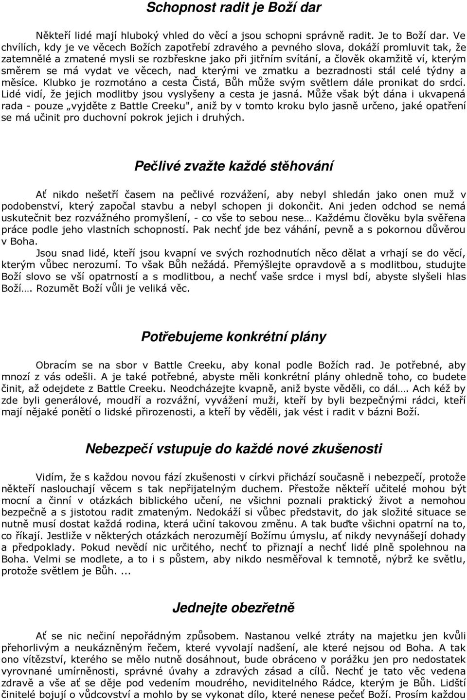 se má vydat ve věcech, nad kterými ve zmatku a bezradnosti stál celé týdny a měsíce. Klubko je rozmotáno a cesta Čistá, Bůh může svým světlem dále pronikat do srdcí.