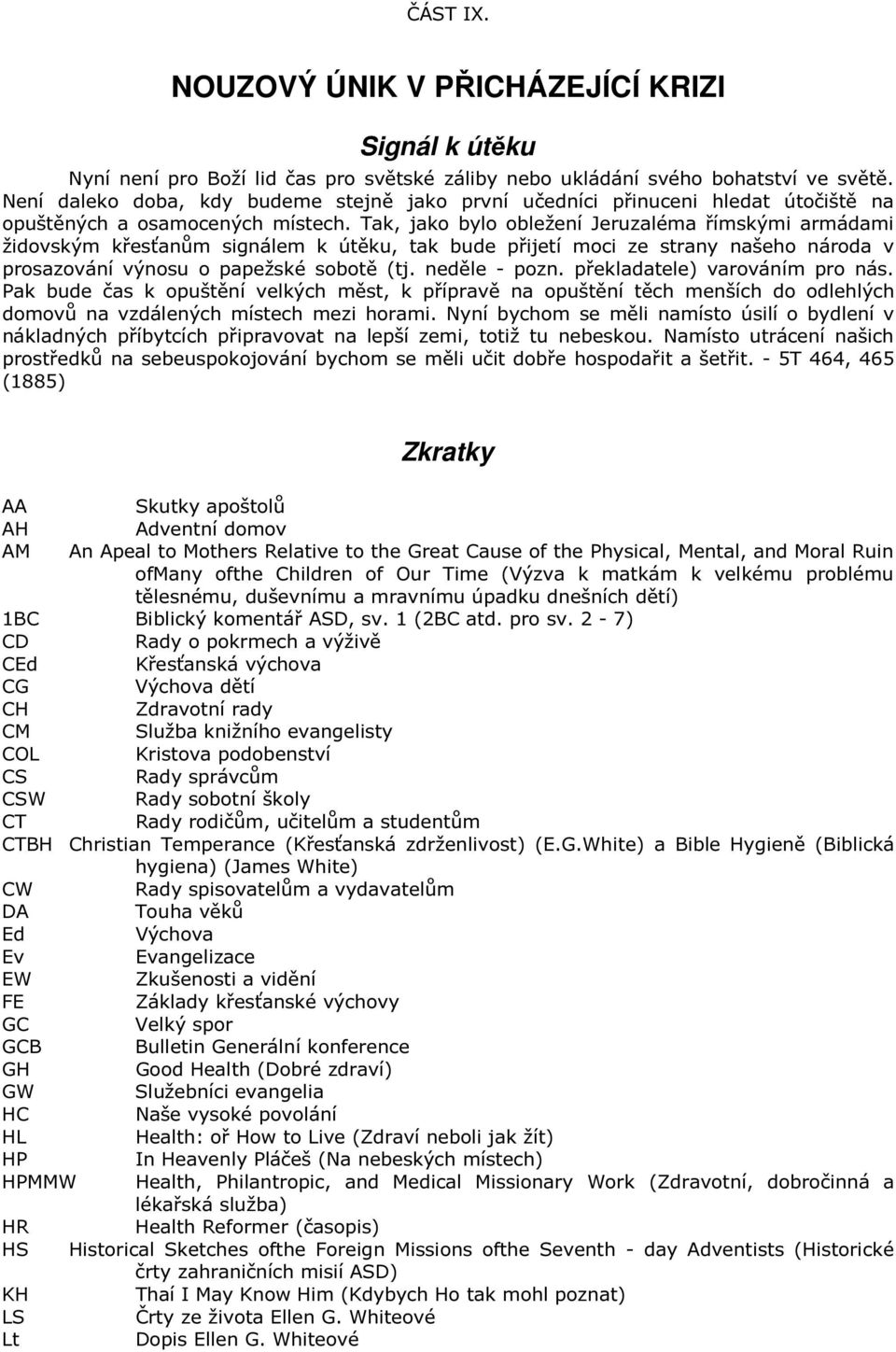 Tak, jako bylo obležení Jeruzaléma římskými armádami židovským křesťanům signálem k útěku, tak bude přijetí moci ze strany našeho národa v prosazování výnosu o papežské sobotě (tj. neděle - pozn.