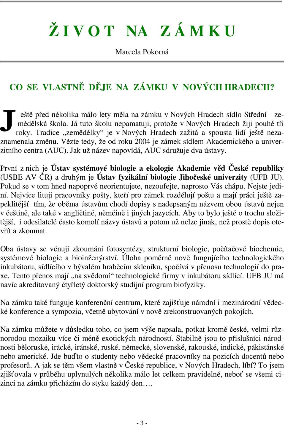 Vězte tedy, že od roku 2004 je zámek sídlem Akademického a univerzitního centra (AUC). Jak už název napovídá, AUC sdružuje dva ústavy.