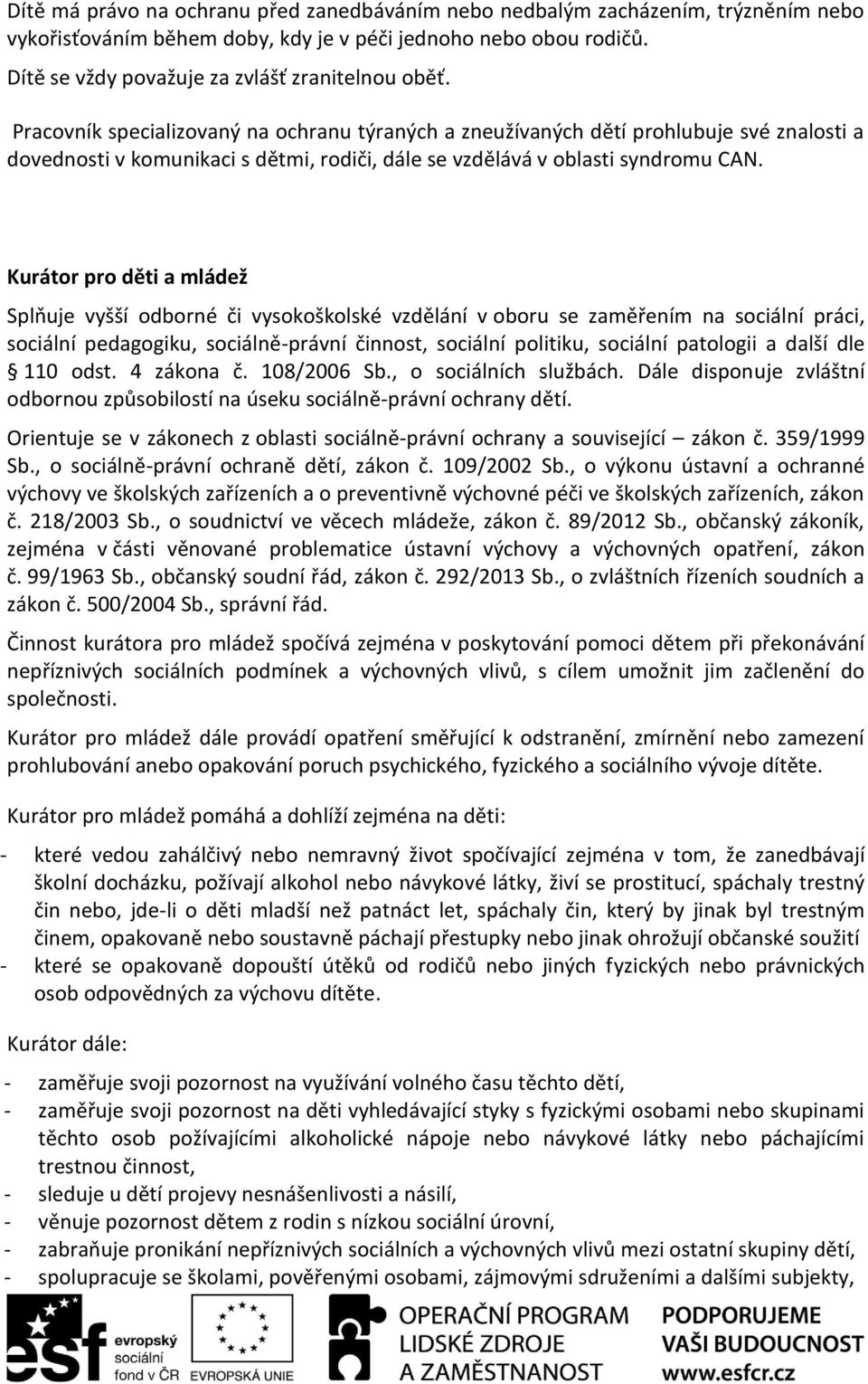 Kurátor pro děti a mládež Splňuje vyšší odborné či vysokoškolské vzdělání v oboru se zaměřením na sociální práci, sociální pedagogiku, sociálně-právní činnost, sociální politiku, sociální patologii a