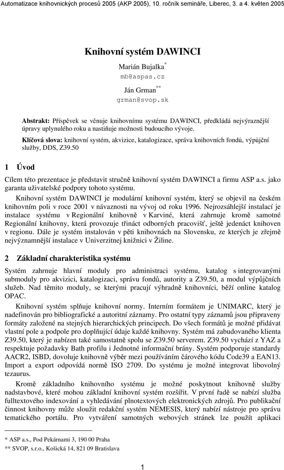 Klíčová slova: knihovní systém, akvizice, katalogizace, správa knihovních fondů, výpůjční služby, DDS, Z39.50 Cílem této prezentace je představit stručně knihovní systém DAWINCI a firmu ASP a.s. jako garanta uživatelské podpory tohoto systému.