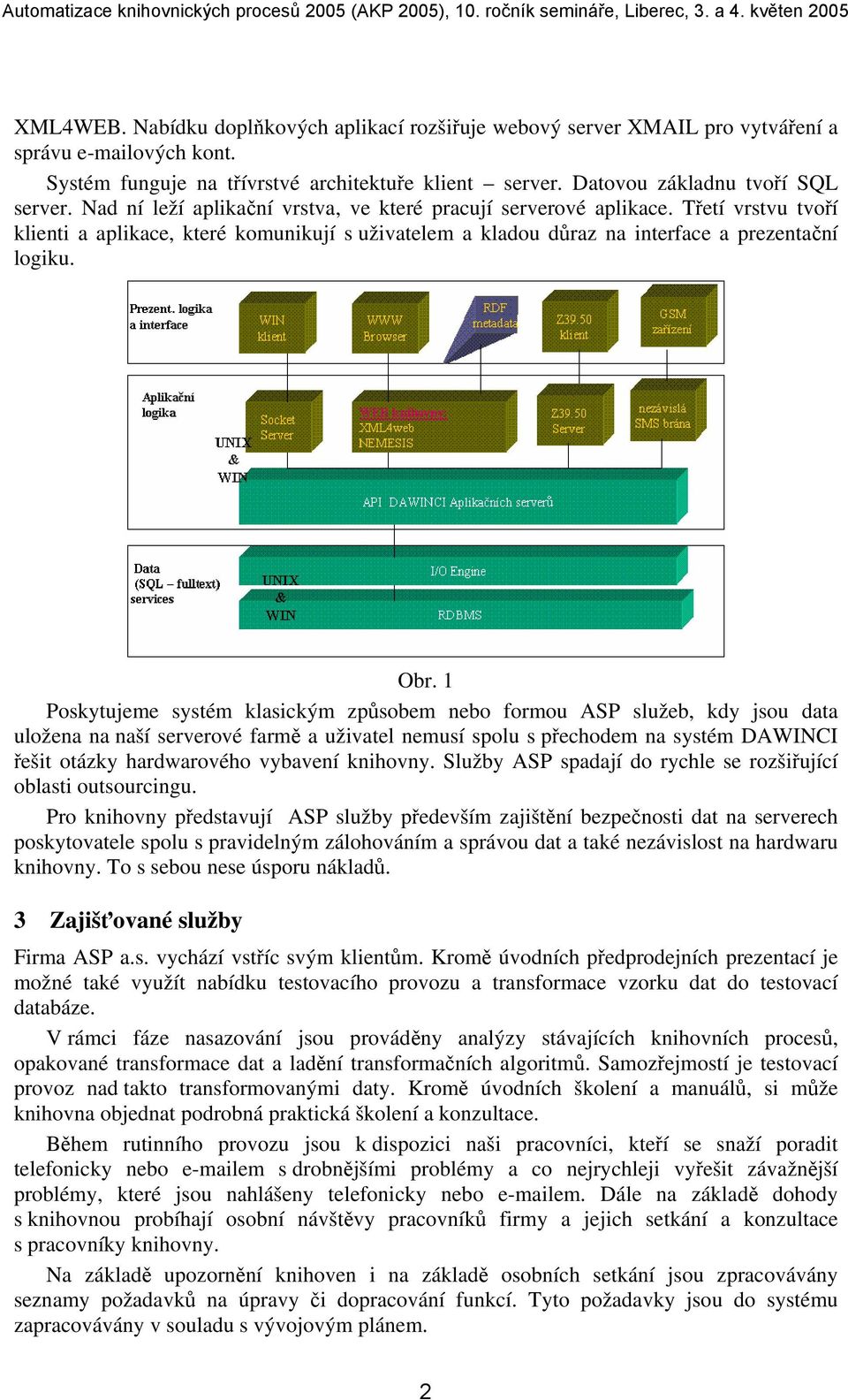 1 Poskytujeme systém klasickým způsobem nebo formou ASP služeb, kdy jsou data uložena na naší serverové farmě a uživatel nemusí spolu s přechodem na systém DAWINCI řešit otázky hardwarového vybavení