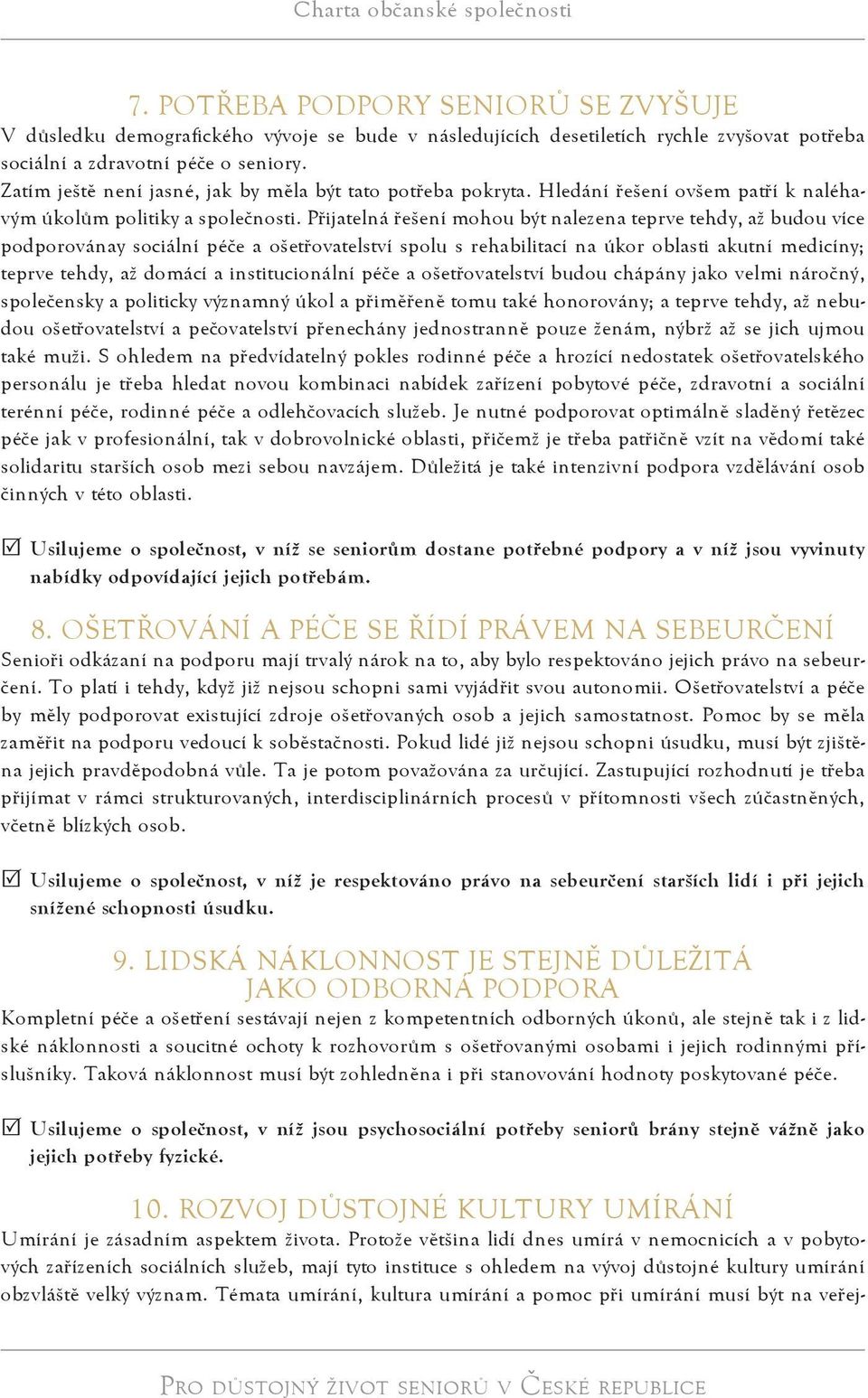 Přijatelná řešení mohou být nalezena teprve tehdy, až budou více podporovánay sociální péče a ošetřovatelství spolu s rehabilitací na úkor oblasti akutní medicíny; teprve tehdy, až domácí a