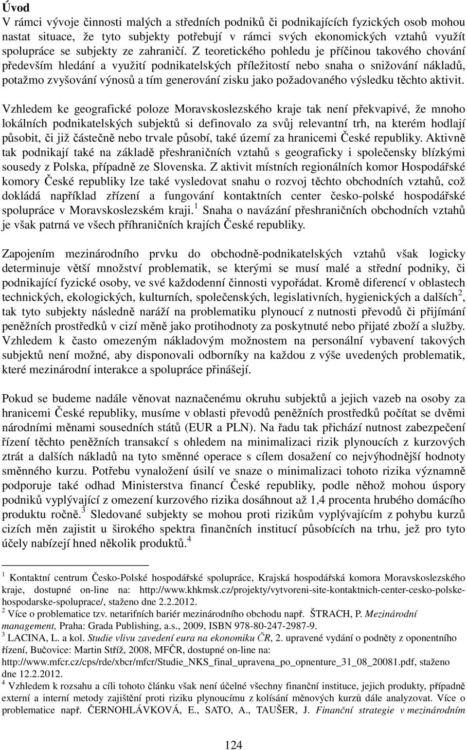 Z teoretického pohledu je příčinou takového chování především hledání a využití podnikatelských příležitostí nebo snaha o snižování nákladů, potažmo zvyšování výnosů a tím generování zisku jako