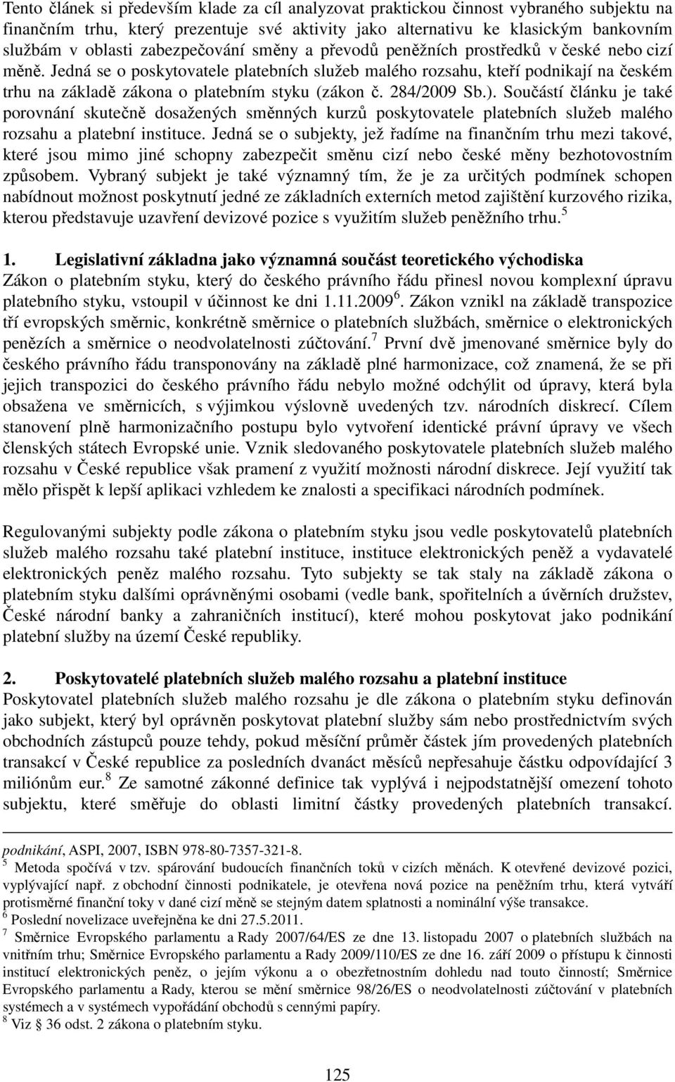 Jedná se o poskytovatele platebních služeb malého rozsahu, kteří podnikají na českém trhu na základě zákona o platebním styku (zákon č. 284/2009 Sb.).