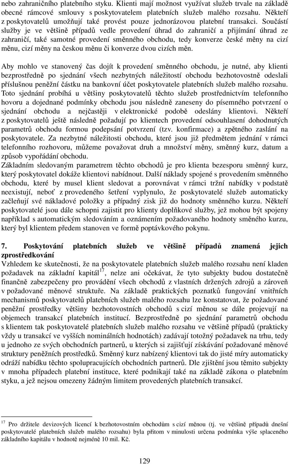 Součástí služby je ve většině případů vedle provedení úhrad do zahraničí a přijímání úhrad ze zahraničí, také samotné provedení směnného obchodu, tedy konverze české měny na cizí měnu, cizí měny na