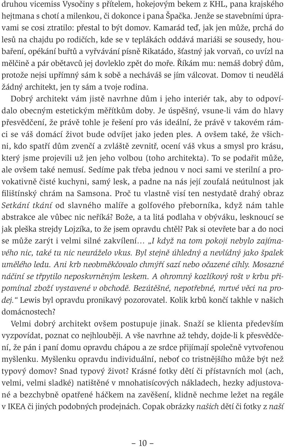 mělčině a pár obětavců jej dovleklo zpět do moře. Říkám mu: nemáš dobrý dům, protože nejsi upřímný sám k sobě a necháváš se jím válcovat. Domov ti neudělá žádný architekt, jen ty sám a tvoje rodina.