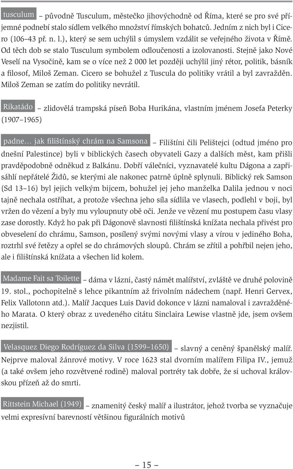 Stejně jako Nové Veselí na Vysočině, kam se o více než 2 000 let později uchýlil jiný rétor, politik, básník a filosof, Miloš Zeman. Cicero se bohužel z Tuscula do politiky vrátil a byl zavražděn.